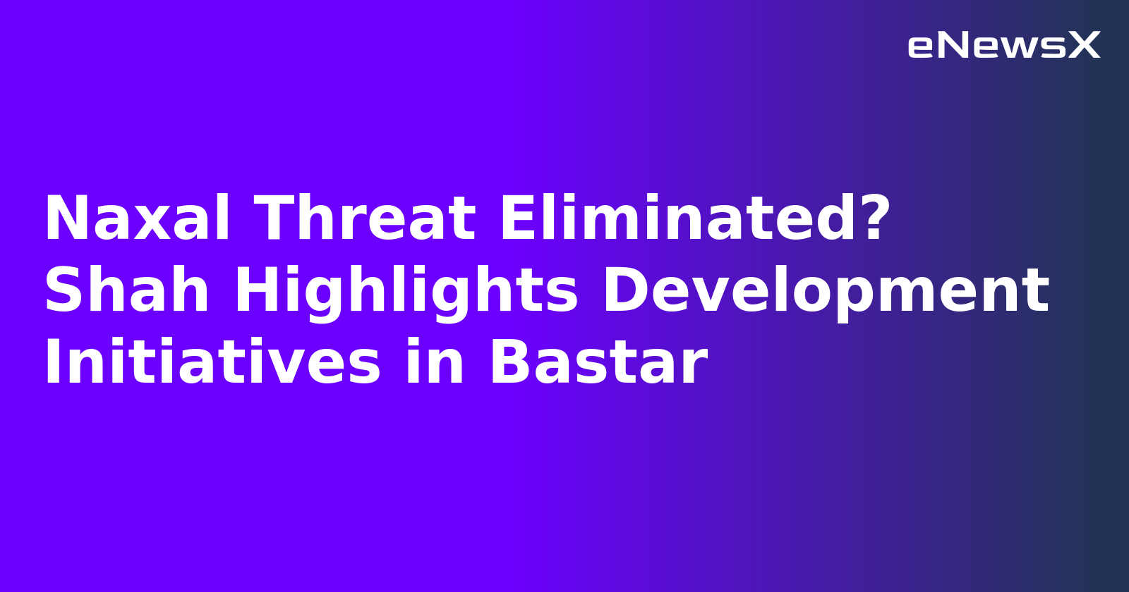 Naxal Threat Eliminated? Shah Highlights Development Initiatives in Bastar