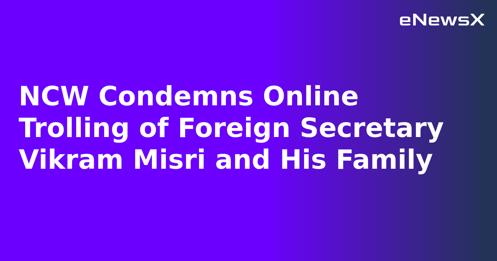 NCW Condemns Online Trolling of Foreign Secretary Vikram Misri and His Family