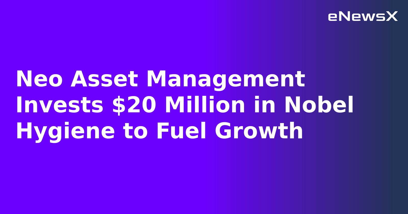 Neo Asset Management Invests $20 Million in Nobel Hygiene to Fuel Growth