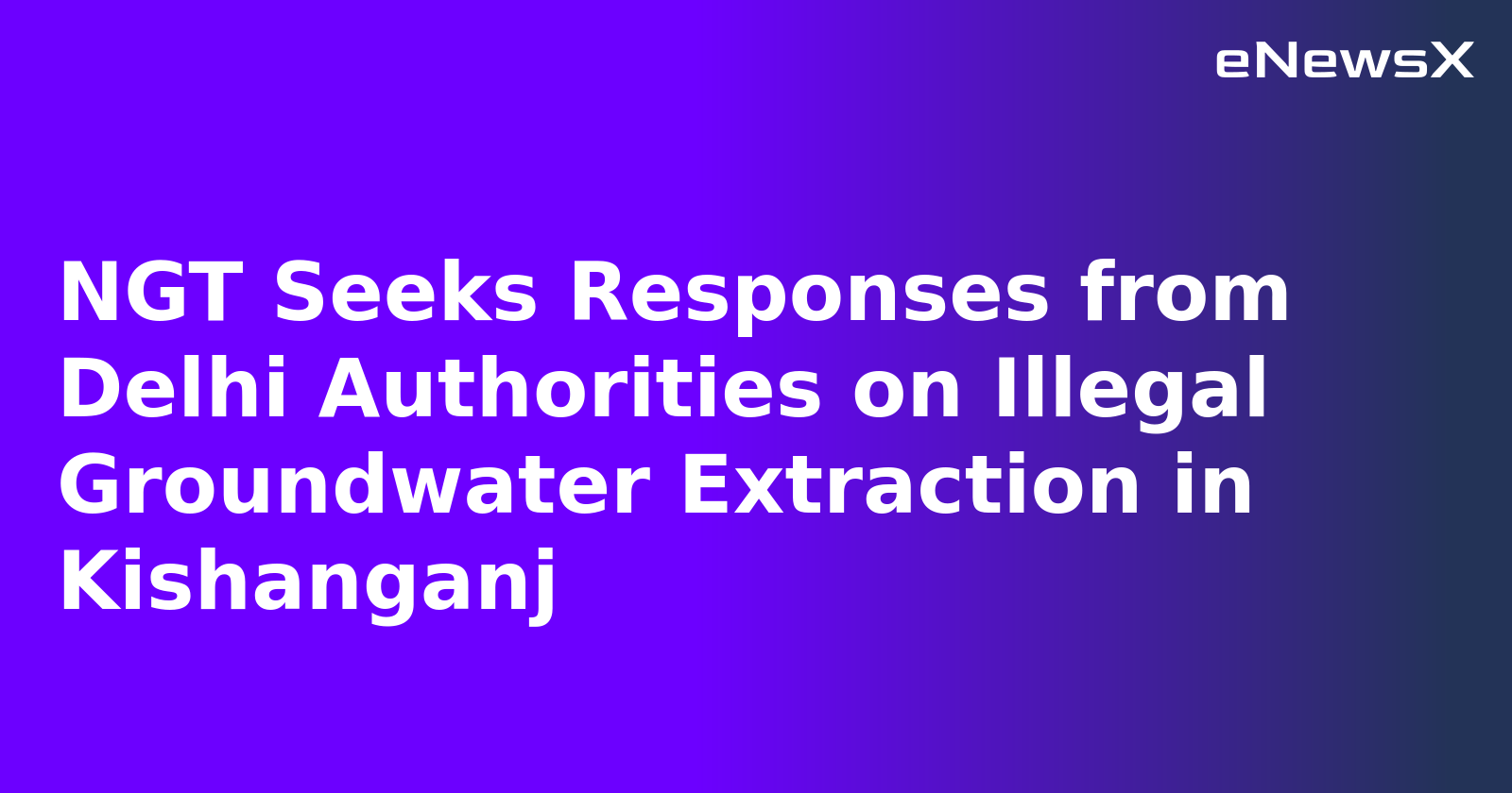 NGT Seeks Responses from Delhi Authorities on Illegal Groundwater Extraction in Kishanganj