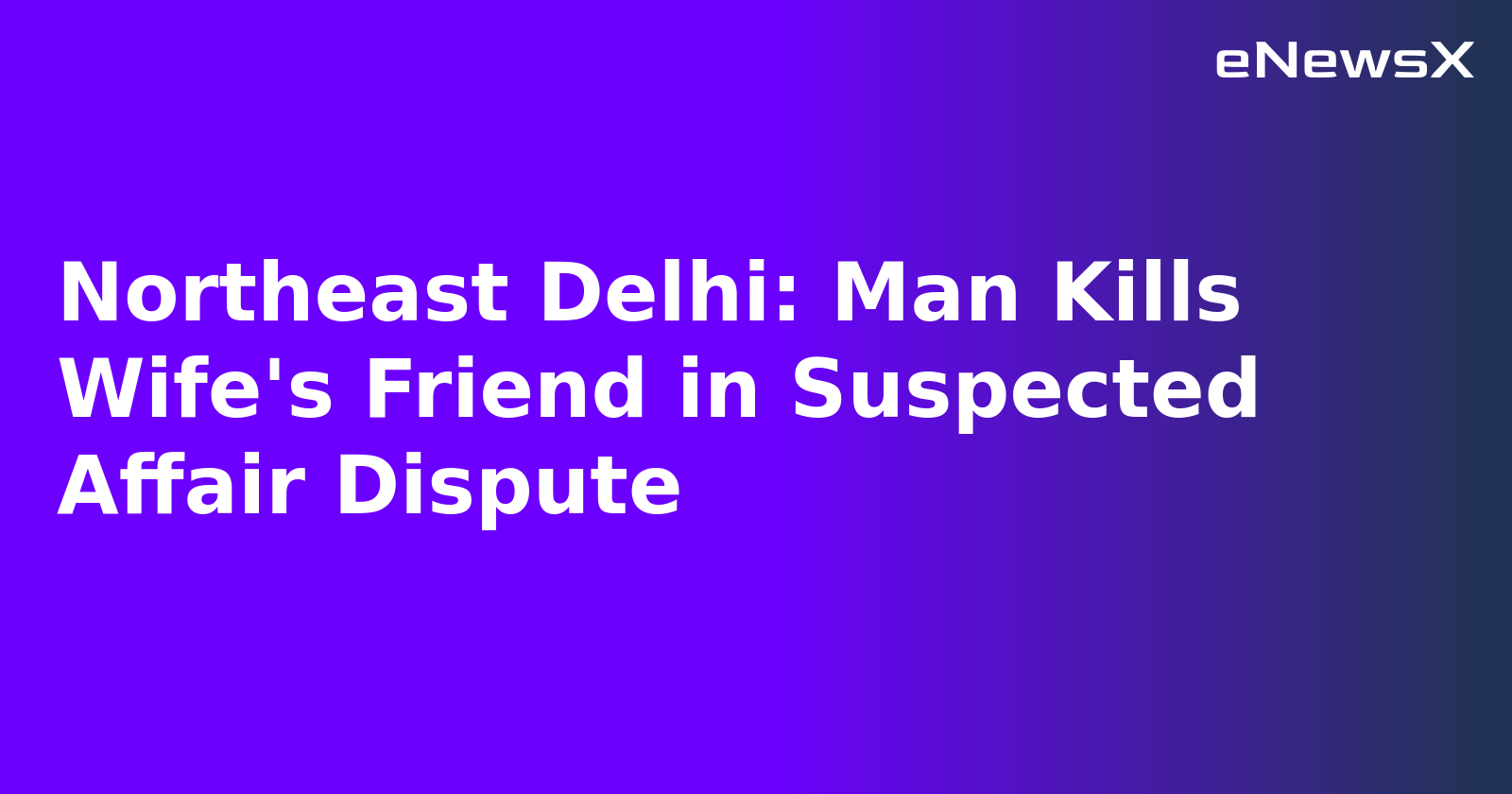 Northeast Delhi: Man Kills Wife's Friend in Suspected Affair Dispute