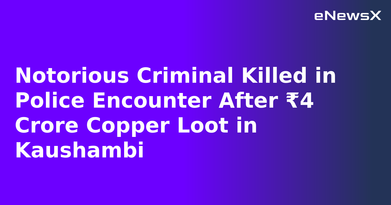 Notorious Criminal Killed in Police Encounter After ₹4 Crore Copper Loot in Kaushambi