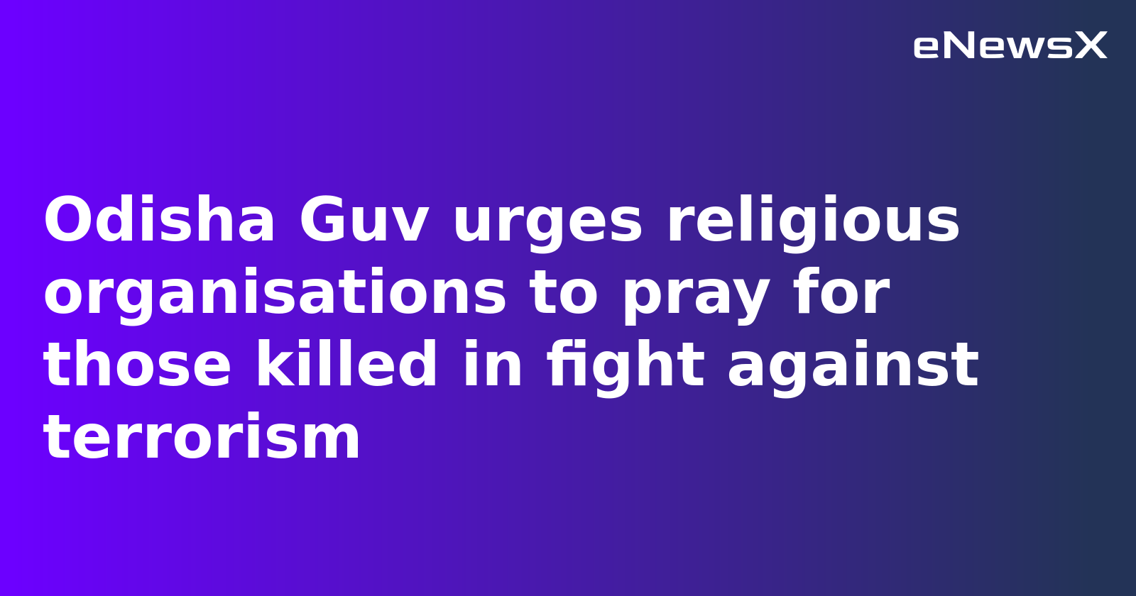 Odisha Guv urges religious organisations to pray for those killed in fight against terrorism