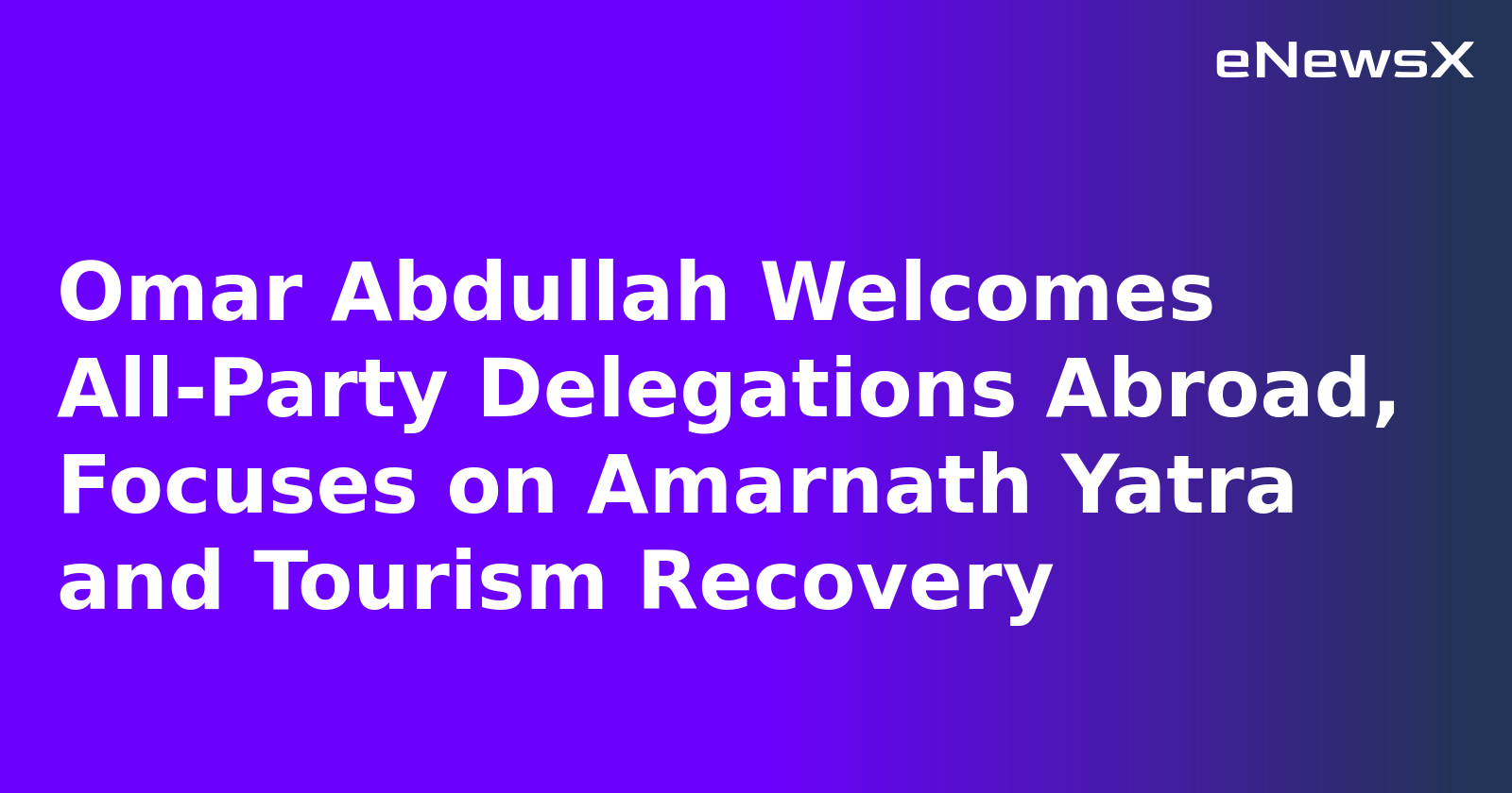 Omar Abdullah Welcomes All-Party Delegations Abroad, Focuses on Amarnath Yatra and Tourism Recovery