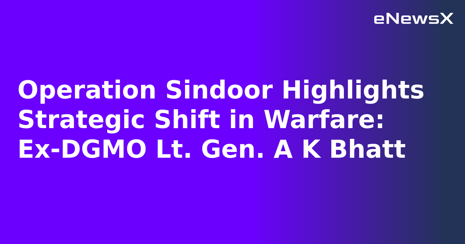 Operation Sindoor Highlights Strategic Shift in Warfare: Ex-DGMO Lt. Gen. A K Bhatt