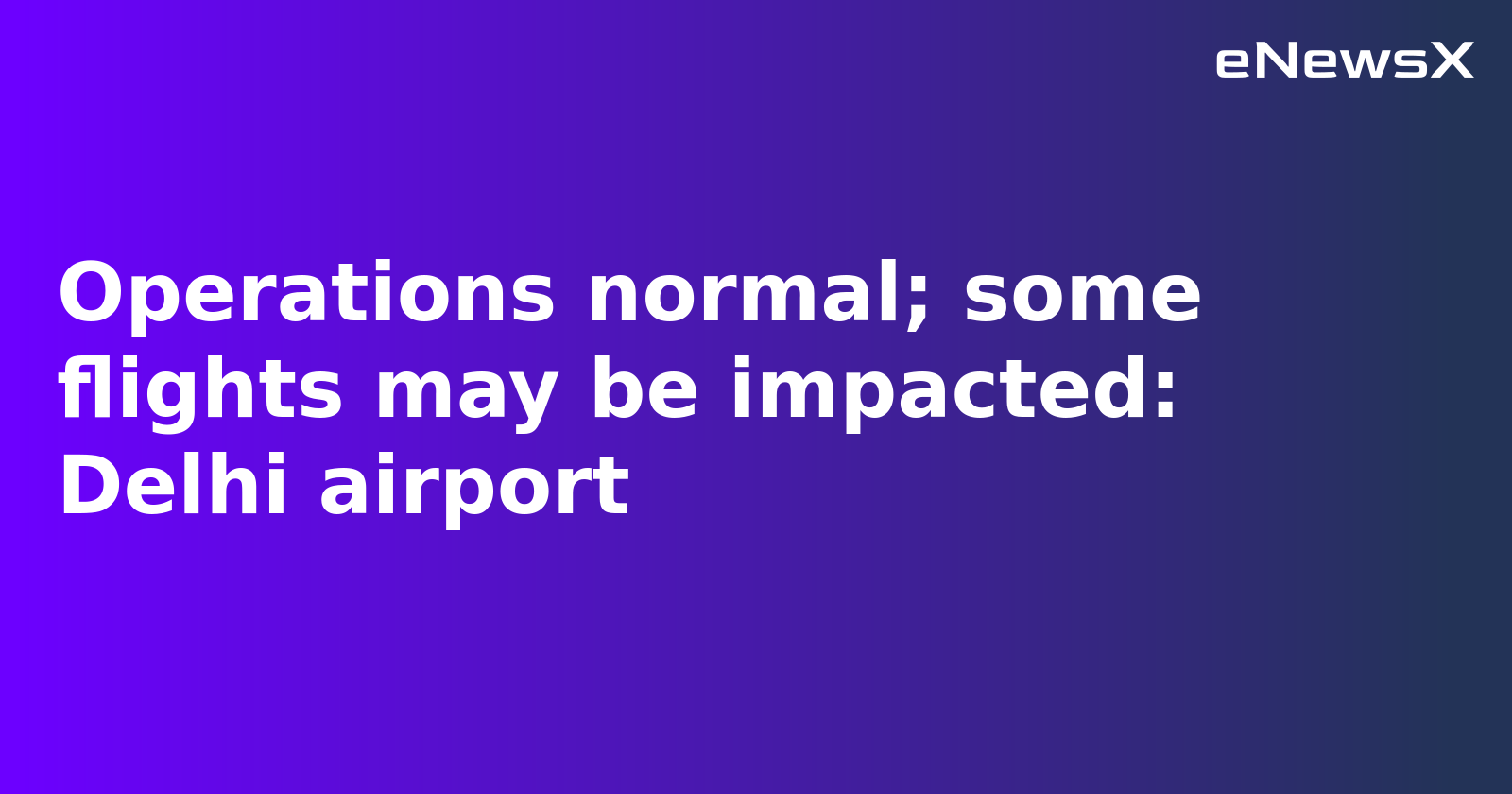 Delhi Airport Operations Normal Amid Heightened Security, Some Delays Possible