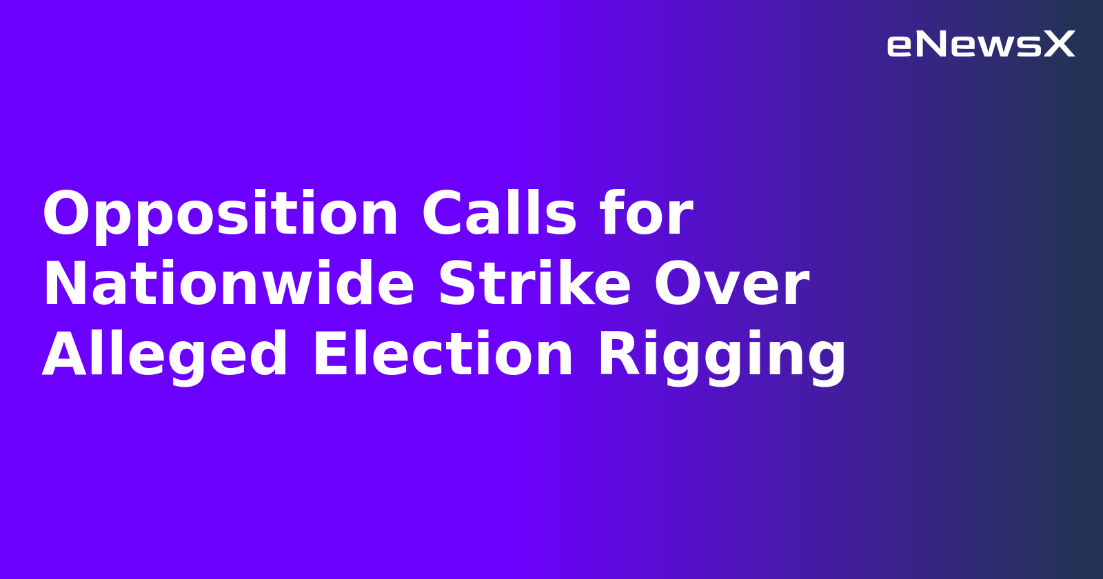 Opposition Calls for Nationwide Strike Over Alleged Election Rigging