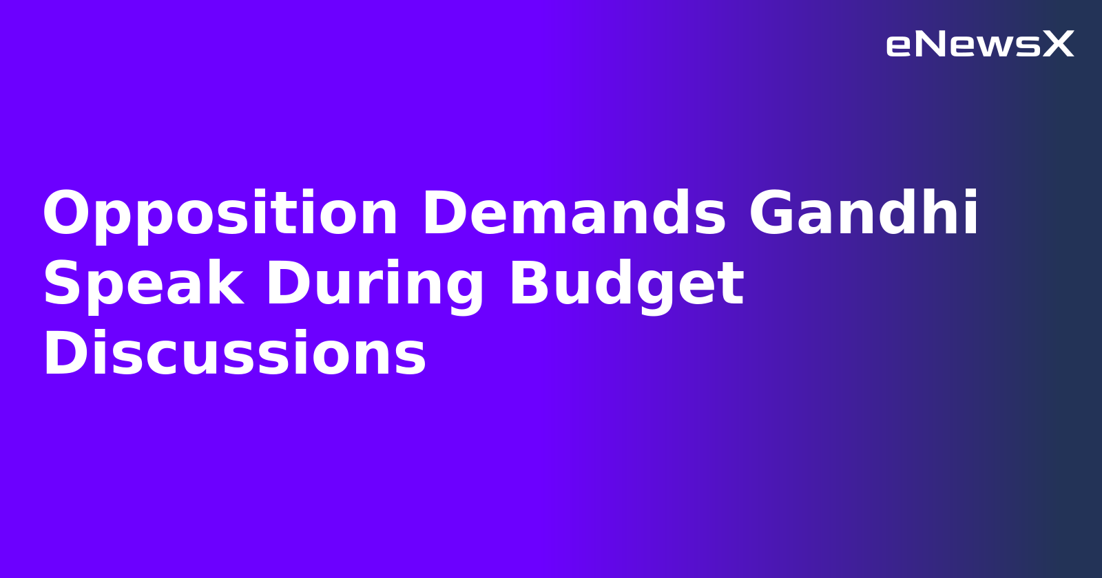Opposition Demands Gandhi Speak During Budget Discussions