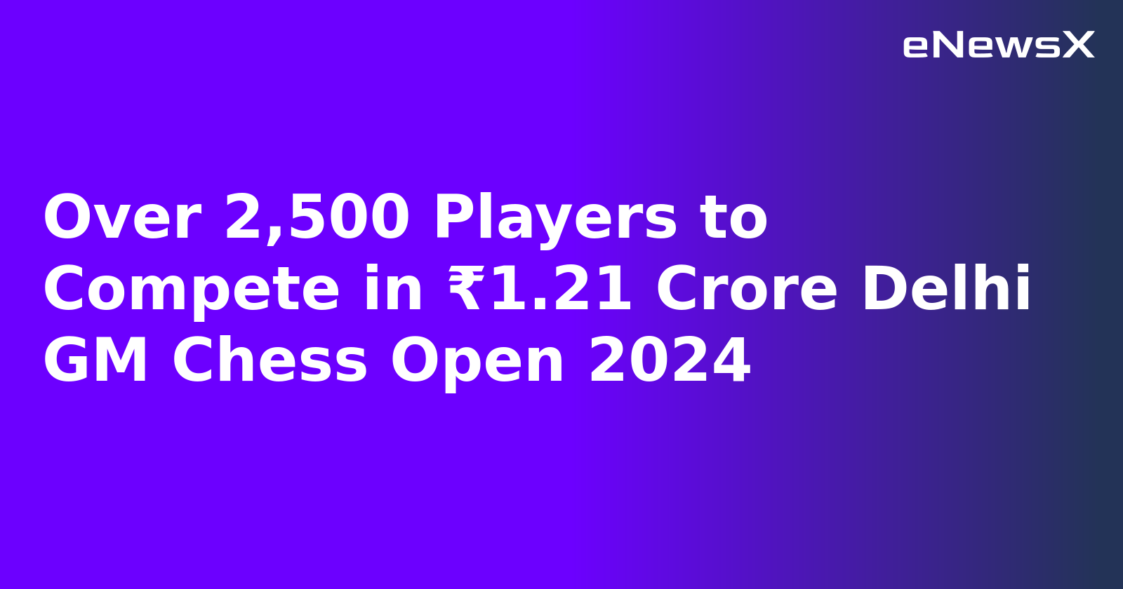 Over 2,500 Players to Compete in ₹1.21 Crore Delhi GM Chess Open 2024