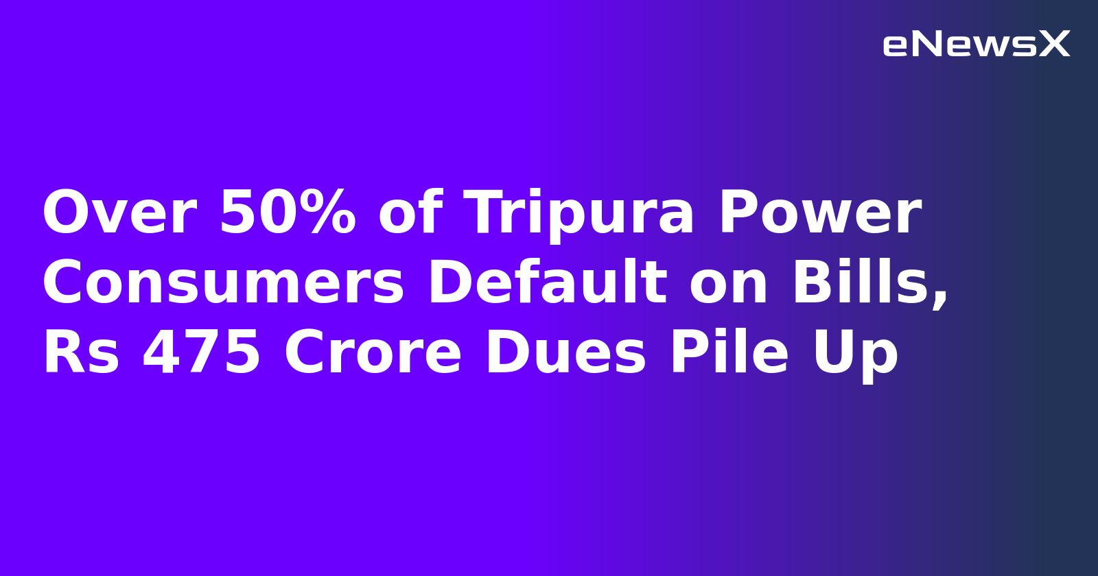 Over 50% of Tripura Power Consumers Default on Bills, Rs 475 Crore Dues Pile Up