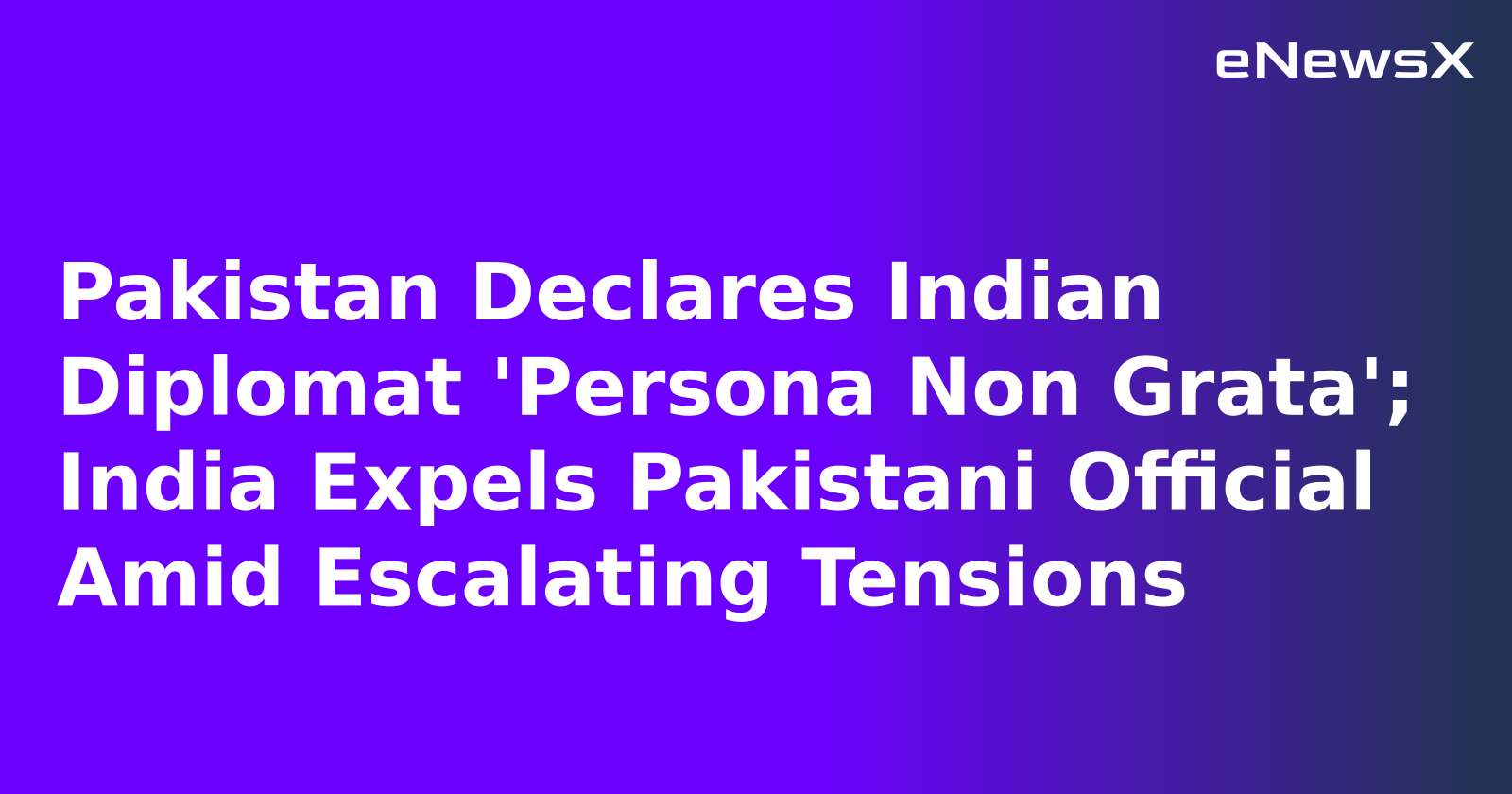 Pakistan Declares Indian Diplomat 'Persona Non Grata'; India Expels Pakistani Official Amid Escalating Tensions