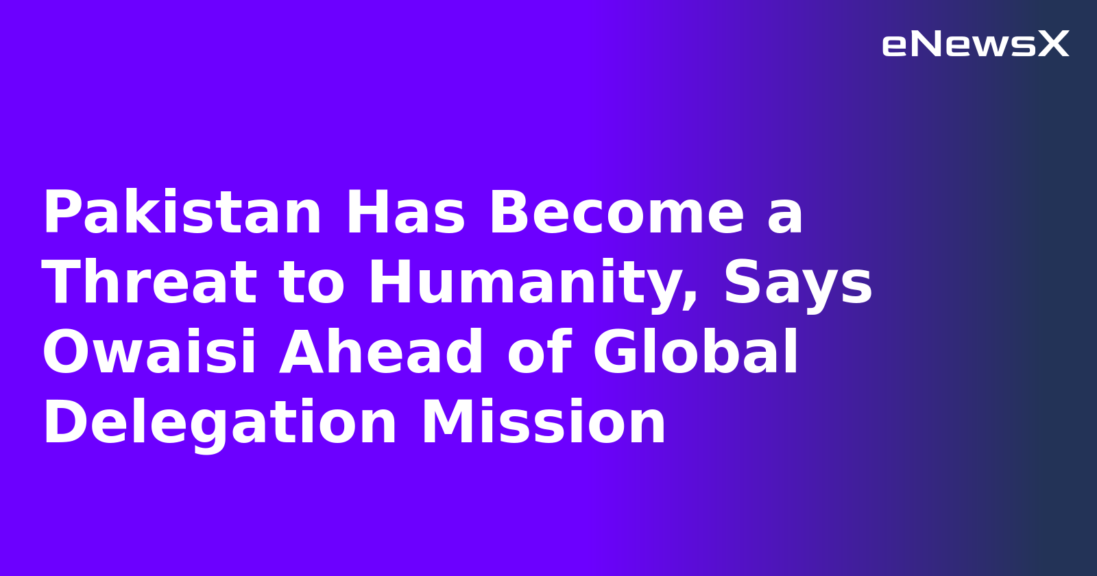 Pakistan Has Become a Threat to Humanity, Says Owaisi Ahead of Global Delegation Mission