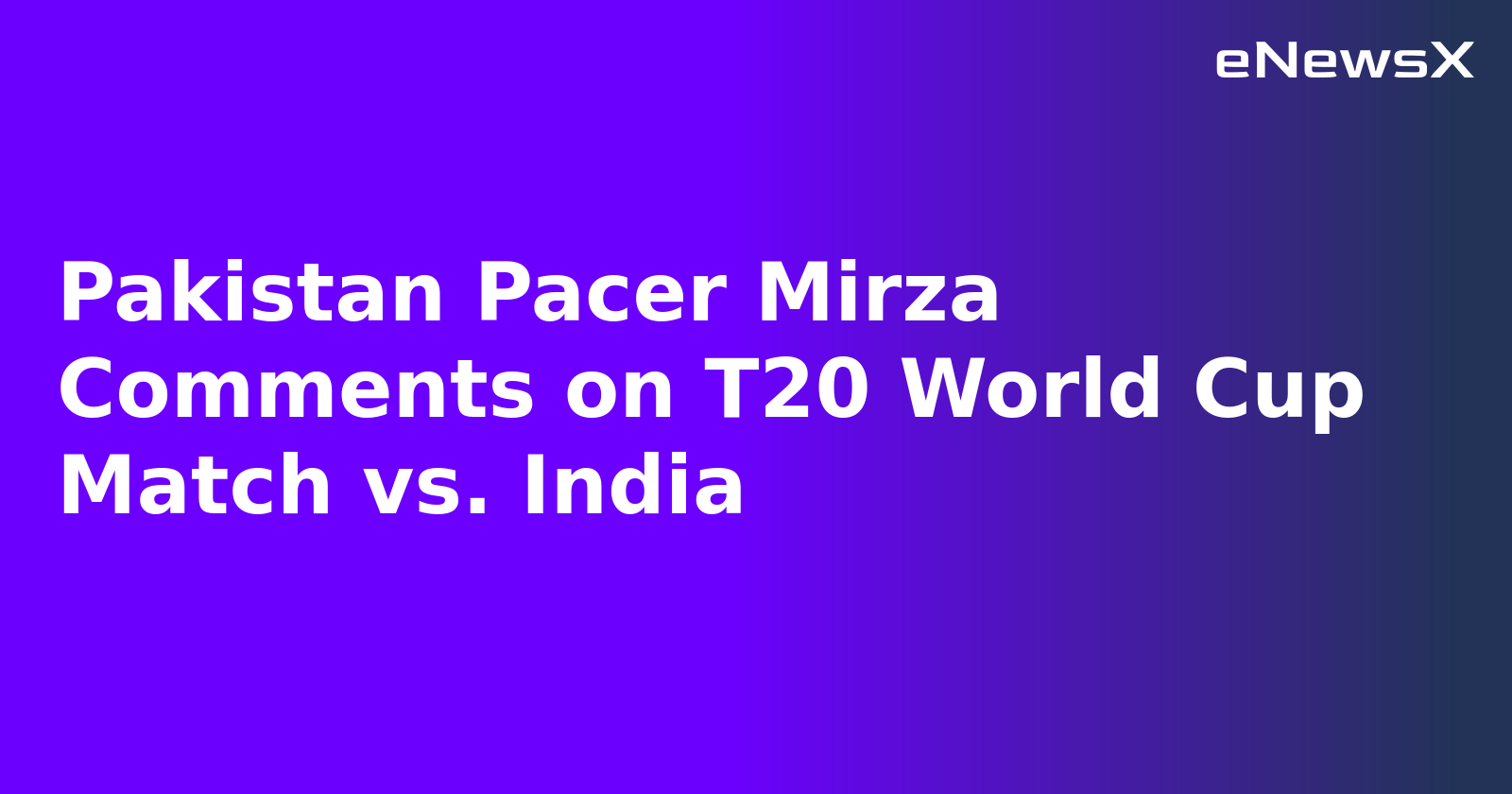 Pakistan Pacer Mirza Comments on T20 World Cup Match vs. India