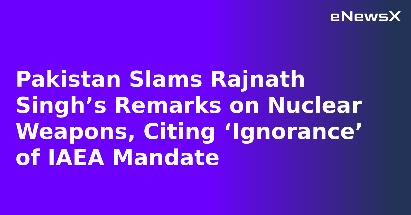 Pakistan Slams Rajnath Singh’s Remarks on Nuclear Weapons, Citing ‘Ignorance’ of IAEA Mandate