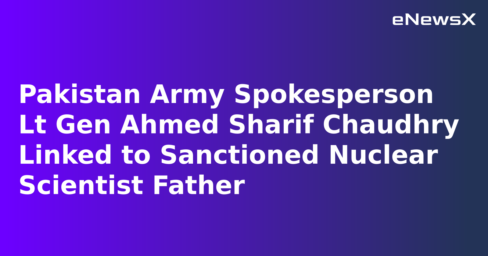 pakistan_army_spokesperson_lt_gen_ahmed_sharif_chaudhry_linked_to_sanctioned_nuclear_scientis...webp