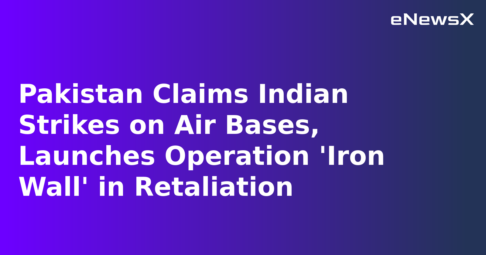 Pakistan Claims Indian Strikes on Air Bases, Launches Operation 'Iron Wall' in Retaliation
