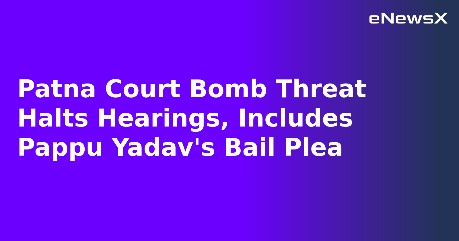 Patna Court Bomb Threat Halts Hearings, Includes Pappu Yadav's Bail Plea