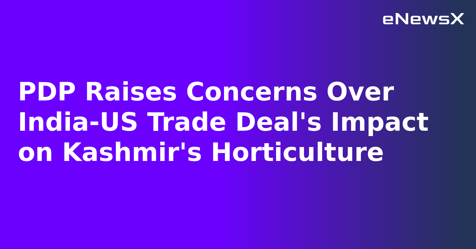 PDP Raises Concerns Over India-US Trade Deal's Impact on Kashmir's Horticulture