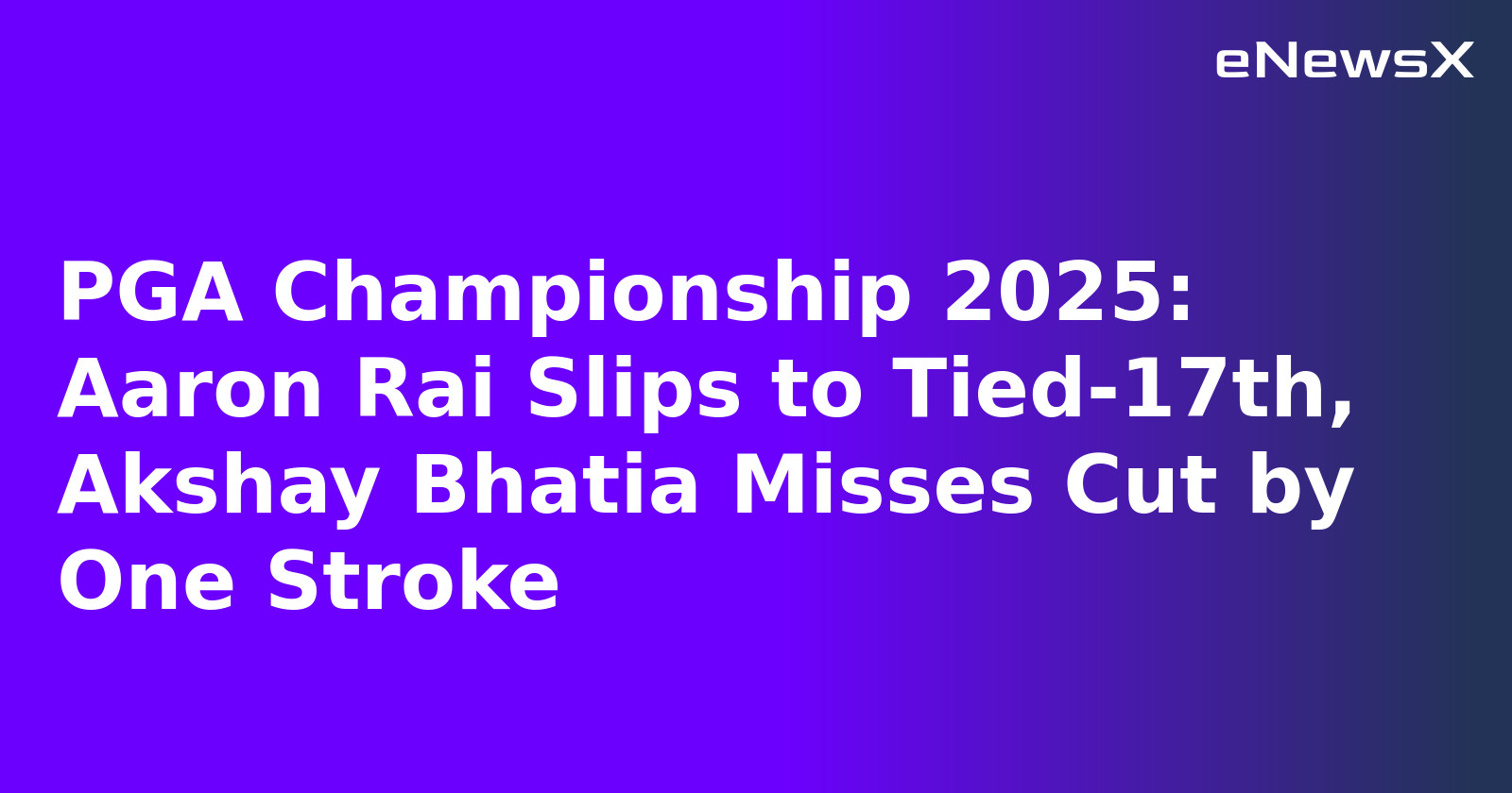 PGA Championship 2025: Aaron Rai Slips to Tied-17th, Akshay Bhatia Misses Cut by One Stroke