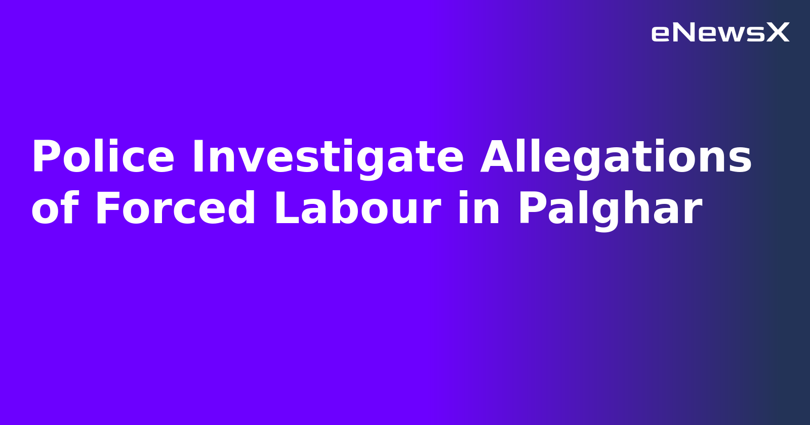 Police Investigate Allegations of Forced Labour in Palghar