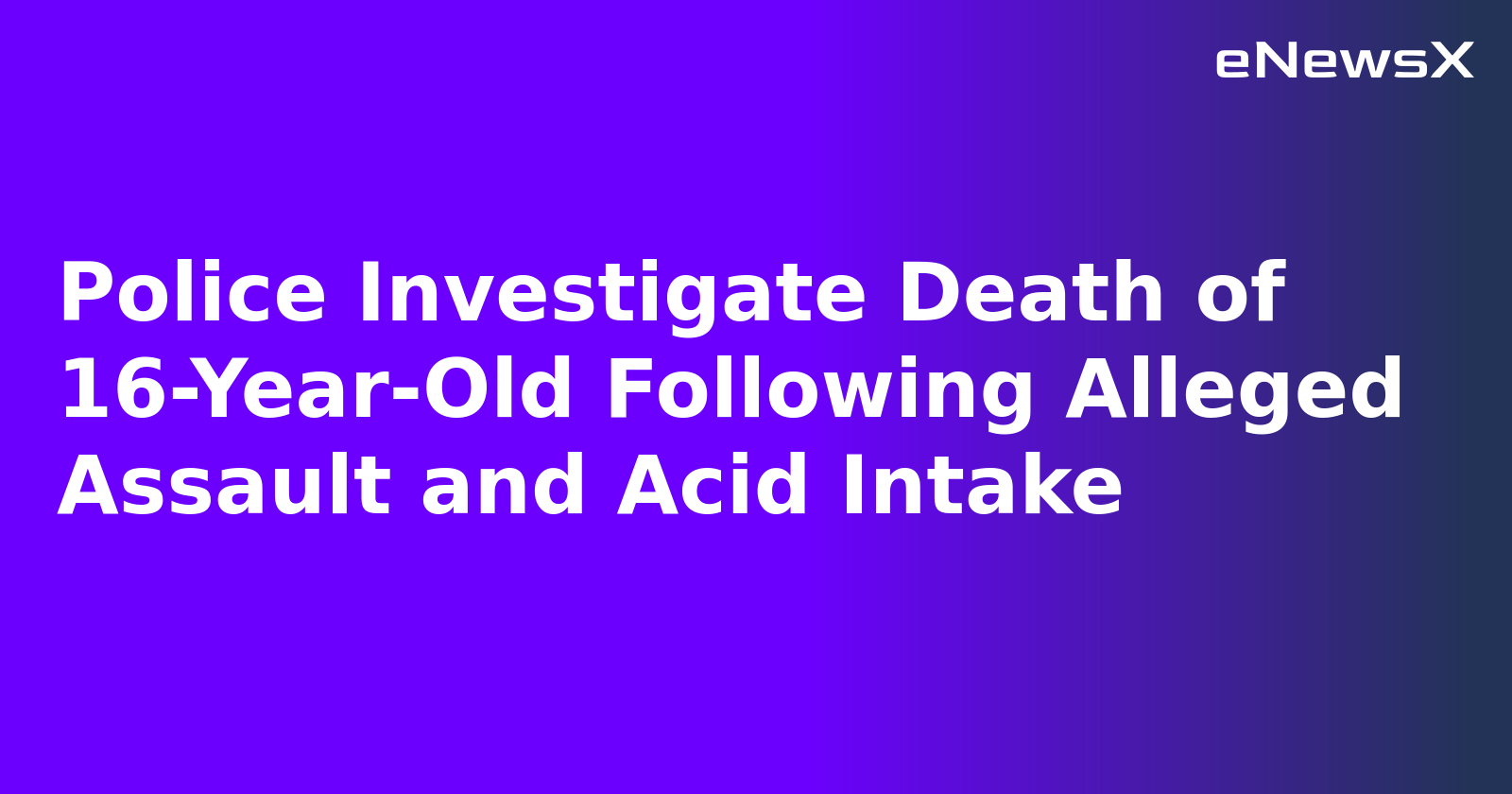 Police Investigate Death of 16-Year-Old Following Alleged Assault and Acid Intake