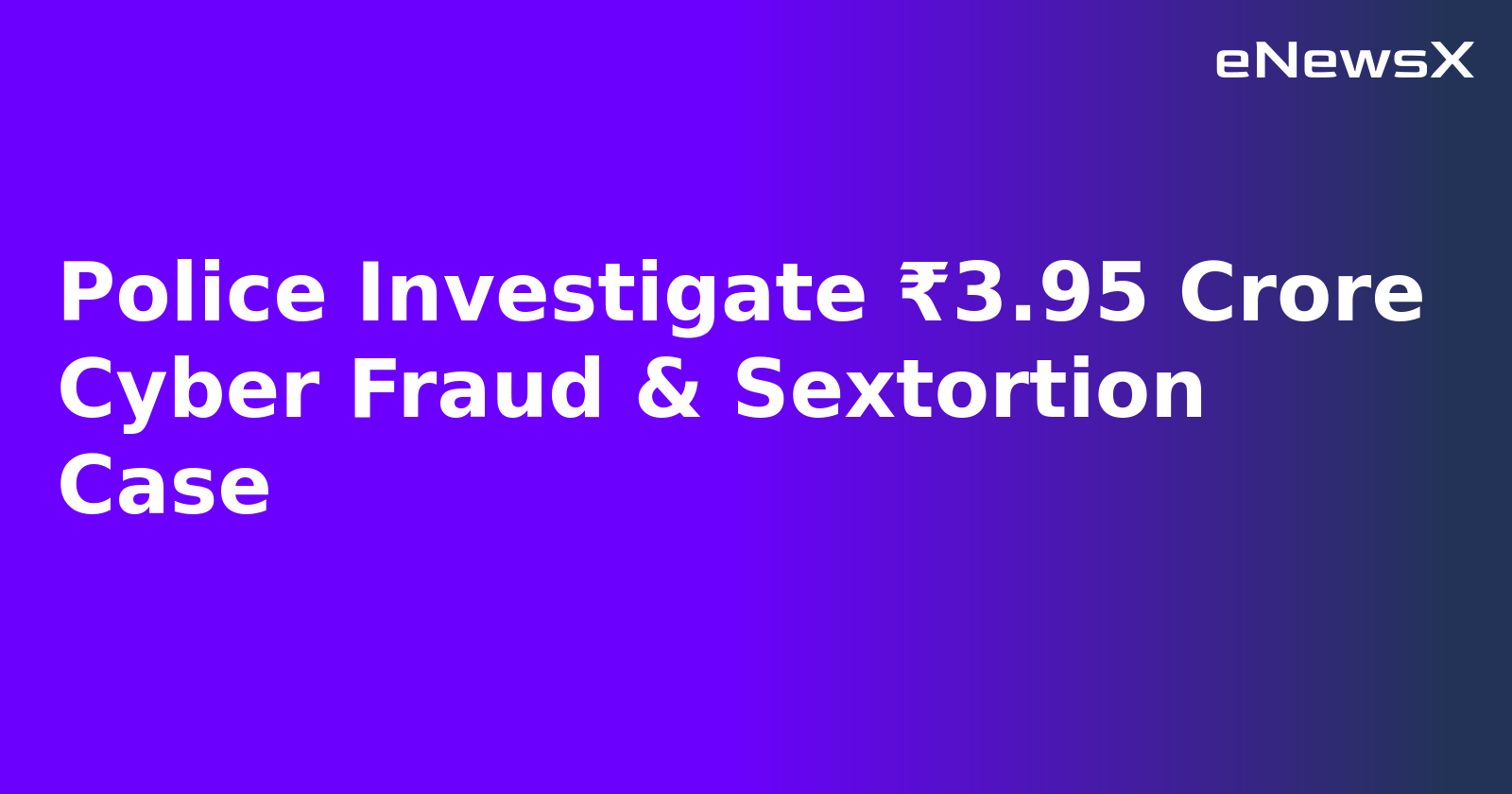 Police Investigate ₹3.95 Crore Cyber Fraud & Sextortion Case