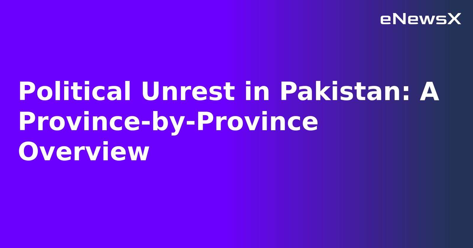 Political Unrest in Pakistan: A Province-by-Province Overview