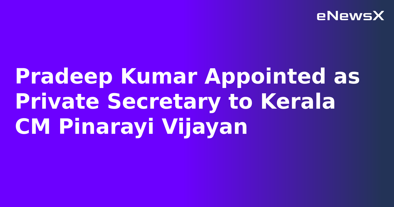 Pradeep Kumar Appointed as Private Secretary to Kerala CM Pinarayi Vijayan