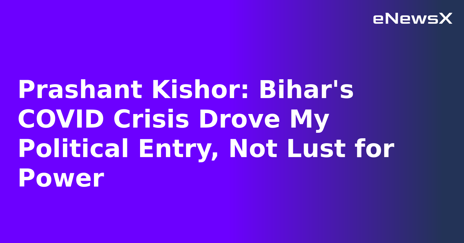 Prashant Kishor: Bihar's COVID Crisis Drove My Political Entry, Not Lust for Power