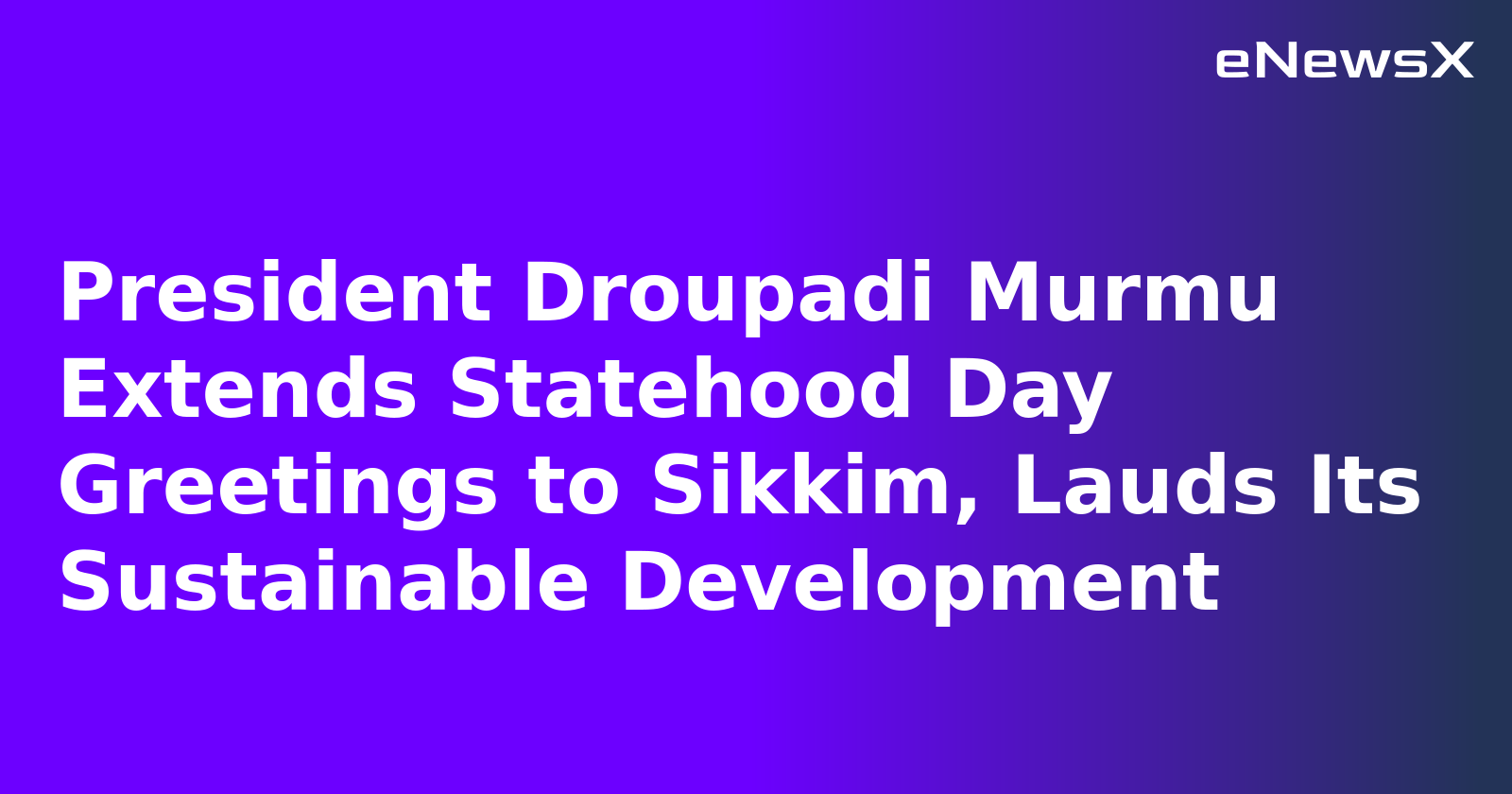President Droupadi Murmu Extends Statehood Day Greetings to Sikkim, Lauds Its Sustainable Development