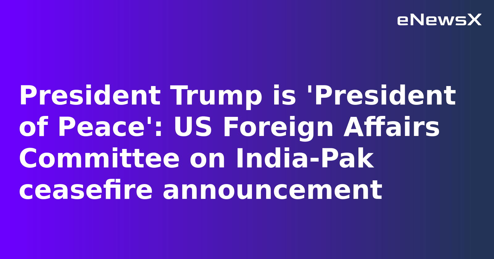 US House Foreign Affairs Committee Calls Trump ‘President of Peace’ After India-Pakistan Ceasefire