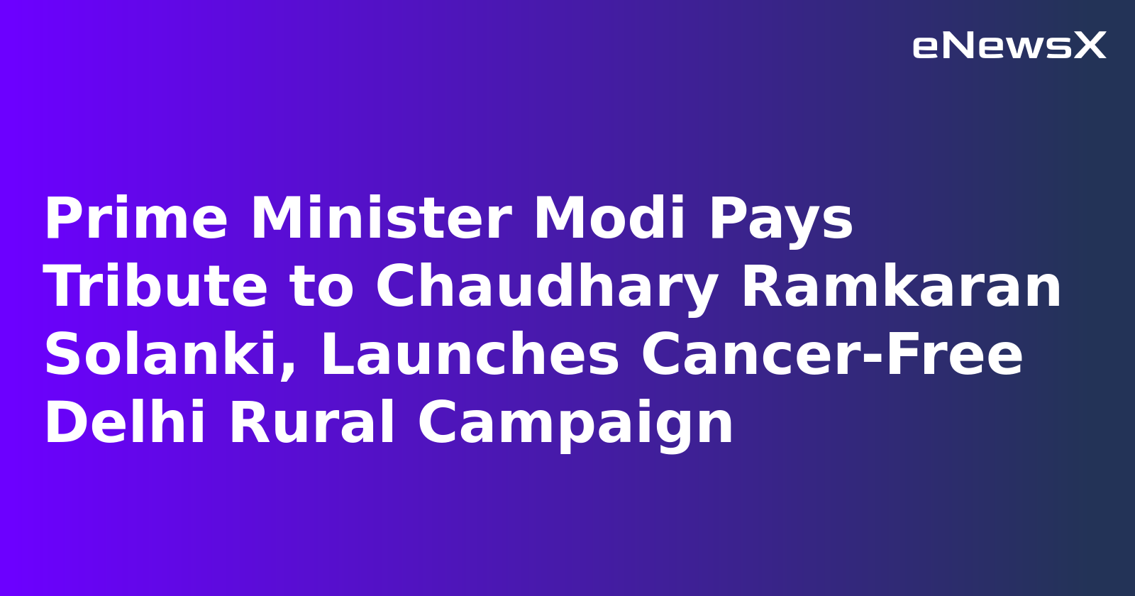 Prime Minister Modi Pays Tribute to Chaudhary Ramkaran Solanki, Launches Cancer-Free Delhi Rural Campaign