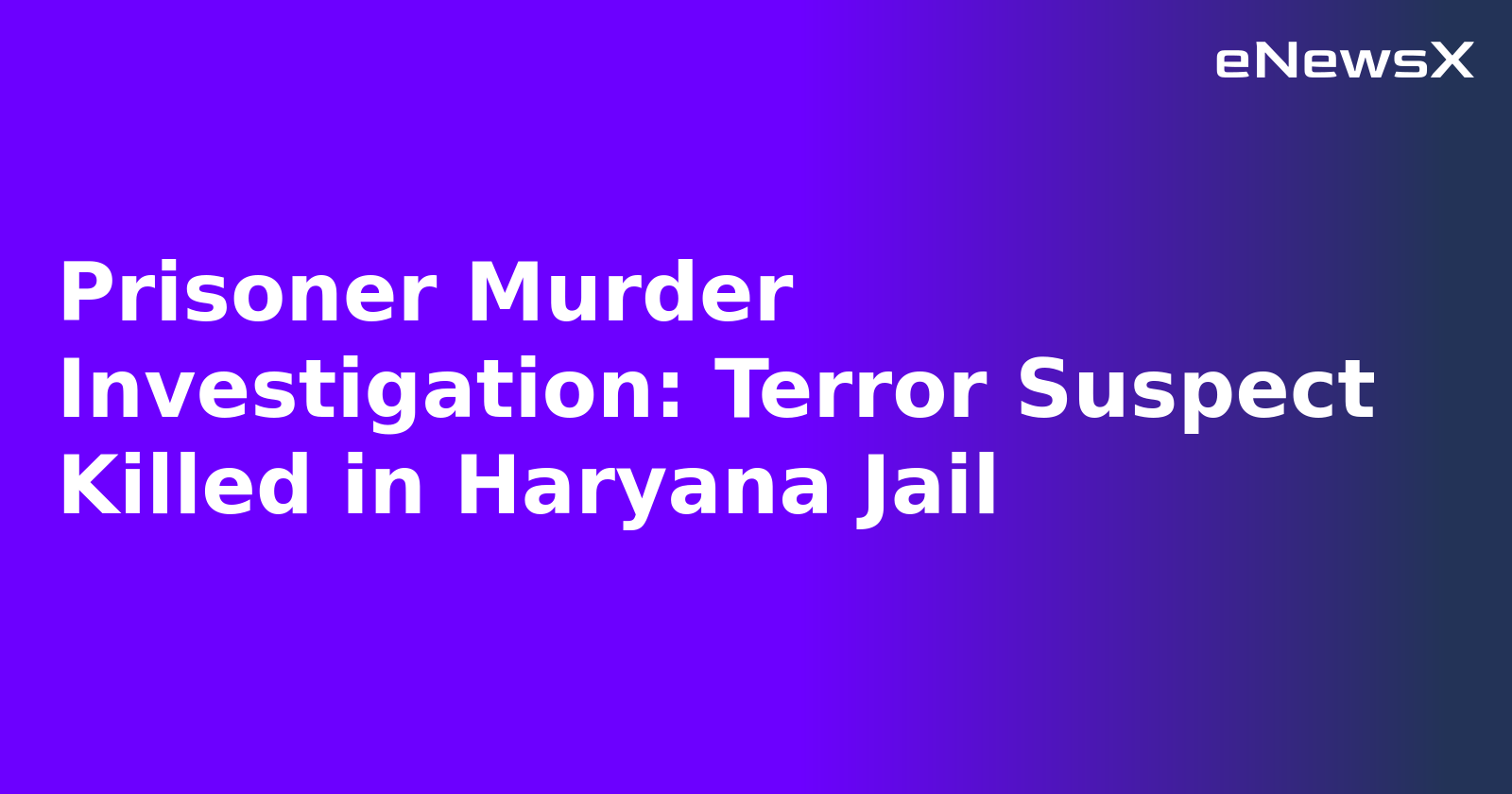 Prisoner Murder Investigation: Terror Suspect Killed in Haryana Jail