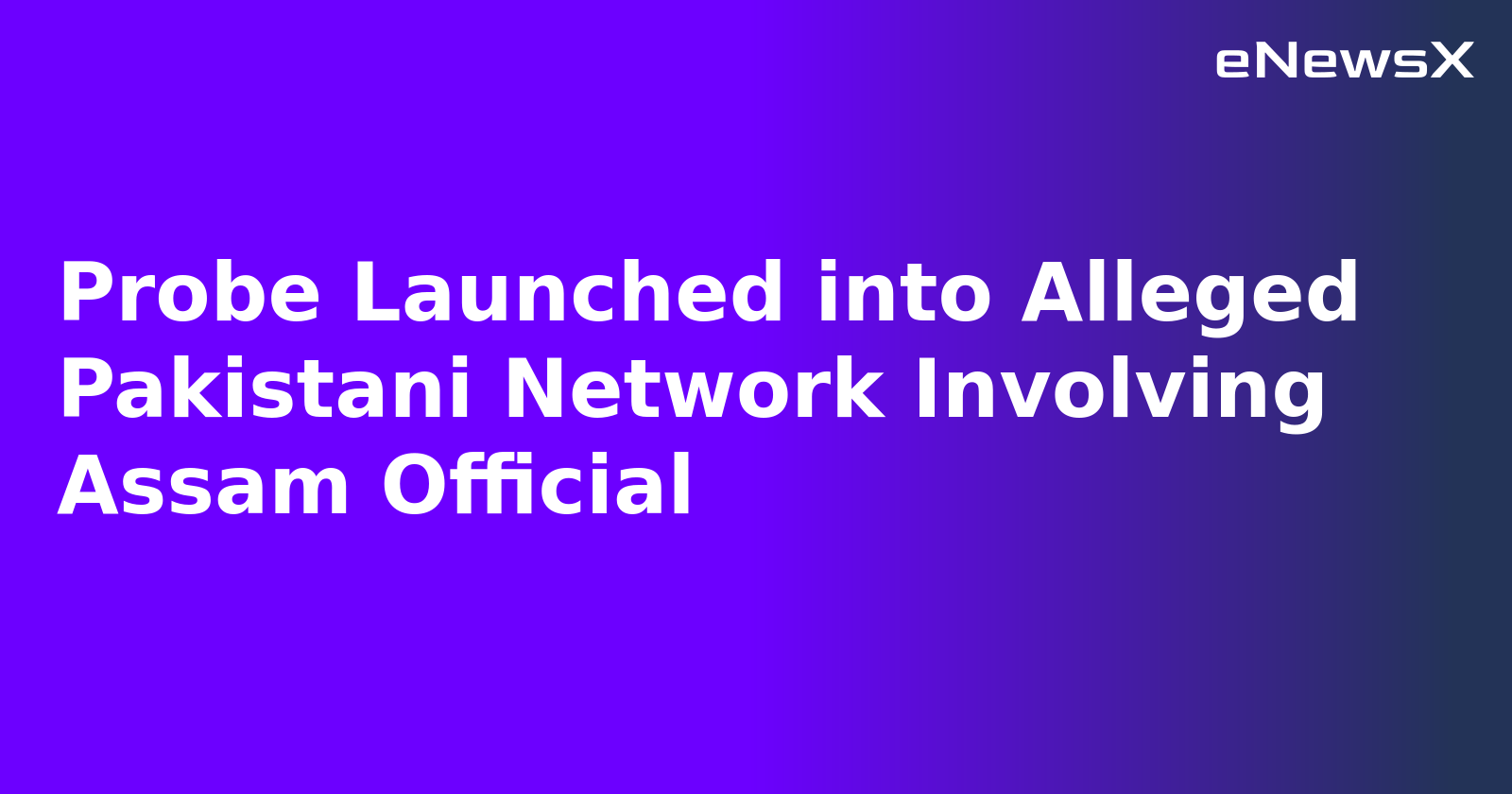 Probe Launched into Alleged Pakistani Network Involving Assam Official