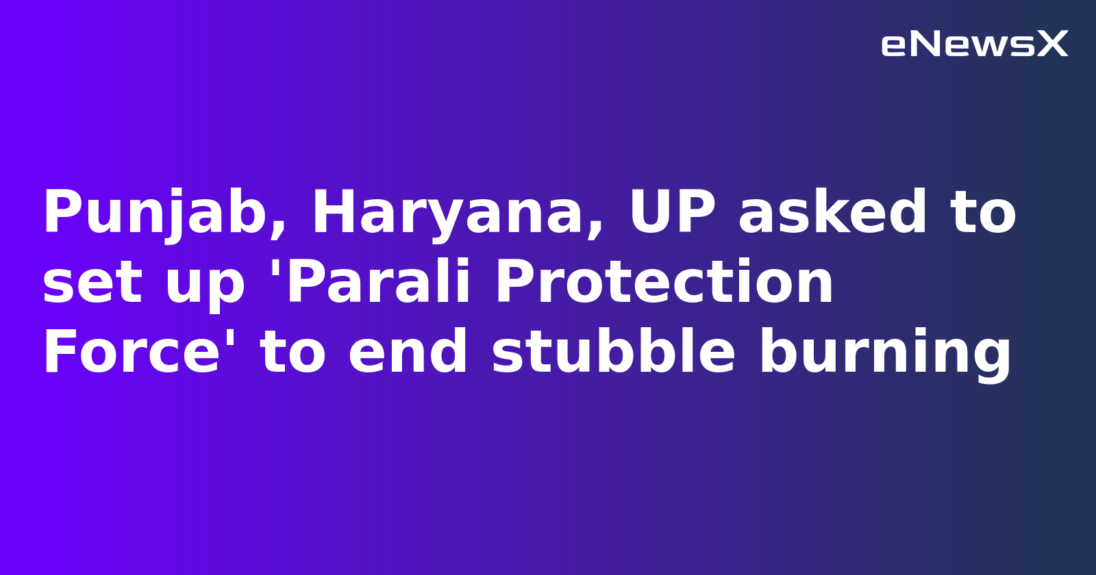 CAQM Orders Punjab, Haryana, UP to Form 'Parali Protection Force' to Curb Stubble Burning