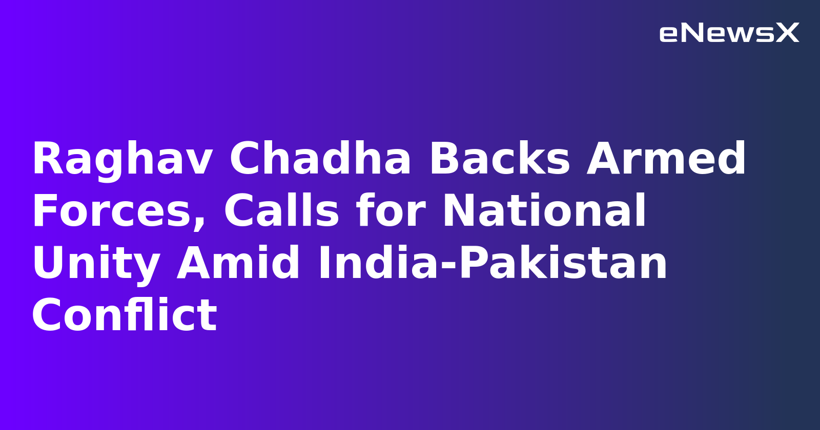 Raghav Chadha Backs Armed Forces, Calls for National Unity Amid India-Pakistan Conflict