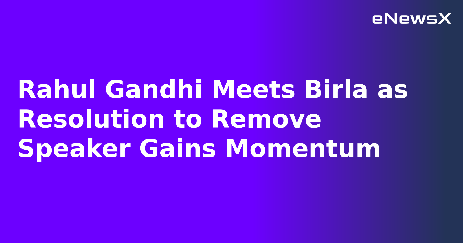 Rahul Gandhi Meets Birla as Resolution to Remove Speaker Gains Momentum