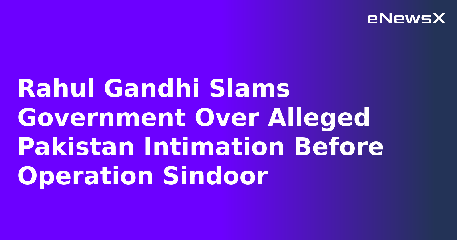 Rahul Gandhi Slams Government Over Alleged Pakistan Intimation Before Operation Sindoor