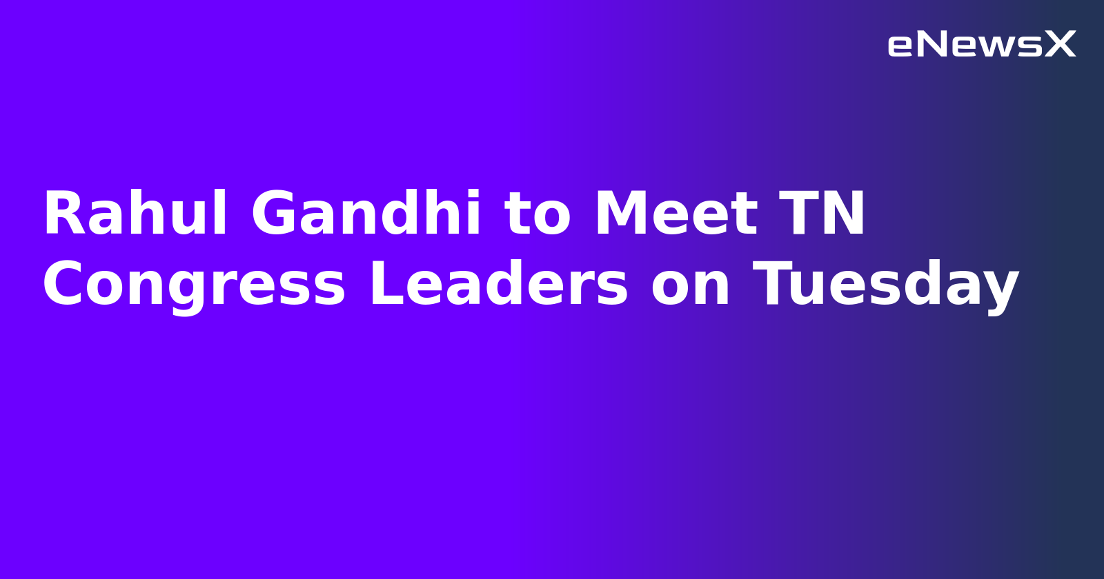 Rahul Gandhi to Meet TN Congress Leaders on Tuesday