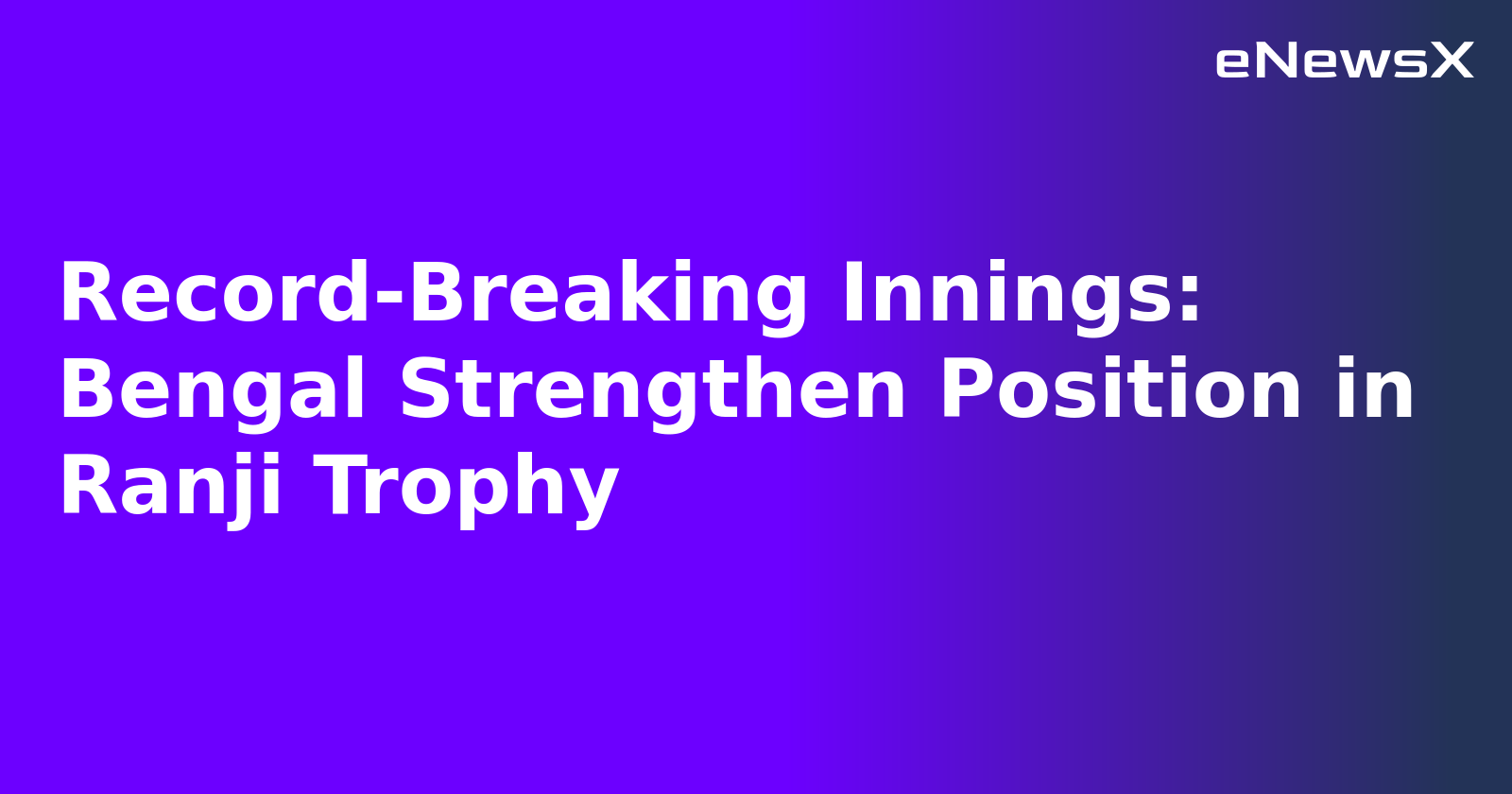 Record-Breaking Innings: Bengal Strengthen Position in Ranji Trophy