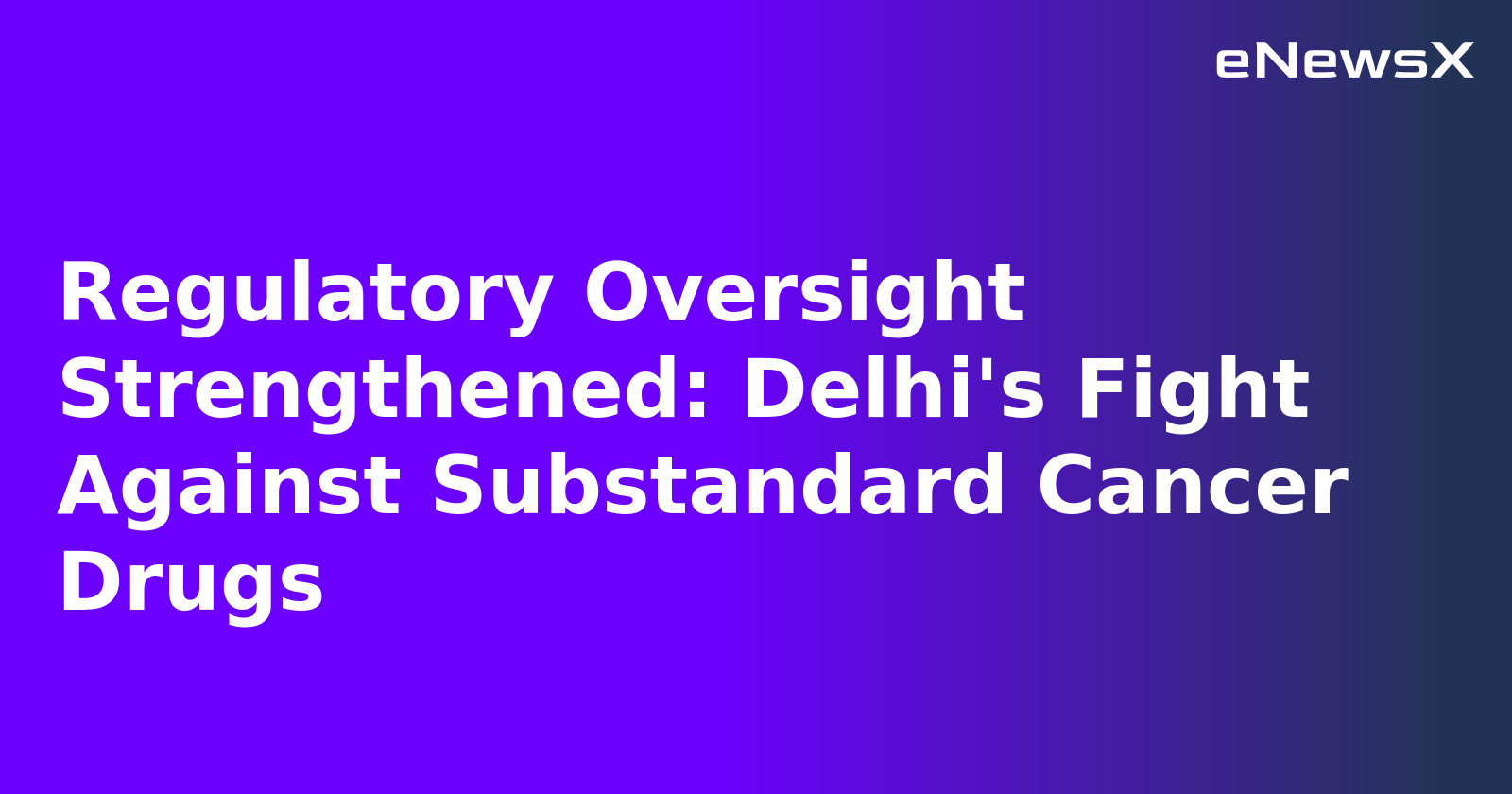 Regulatory Oversight Strengthened: Delhi's Fight Against Substandard Cancer Drugs