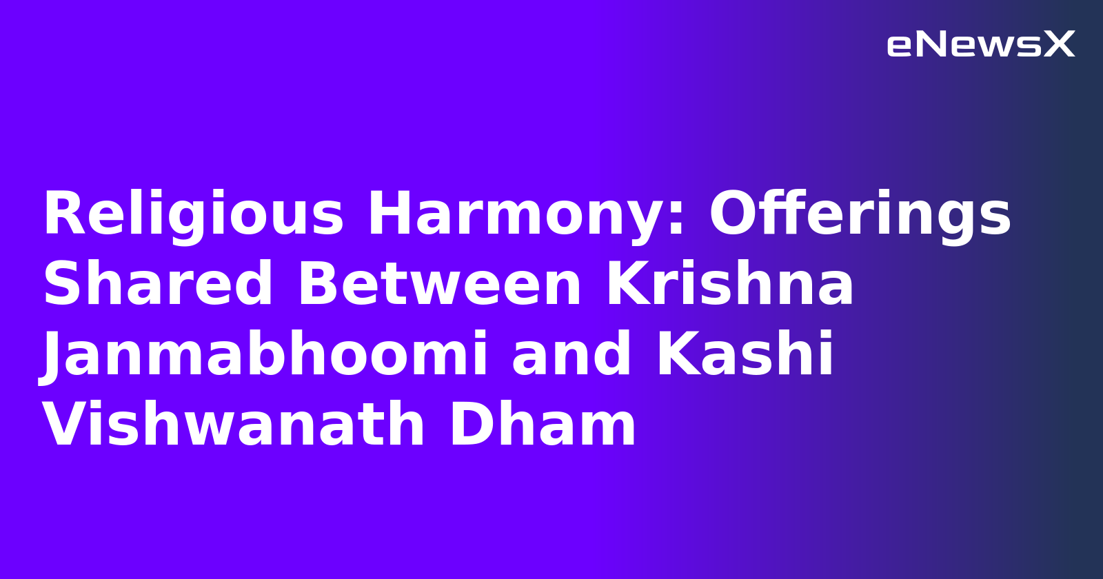 Religious Harmony: Offerings Shared Between Krishna Janmabhoomi and Kashi Vishwanath Dham