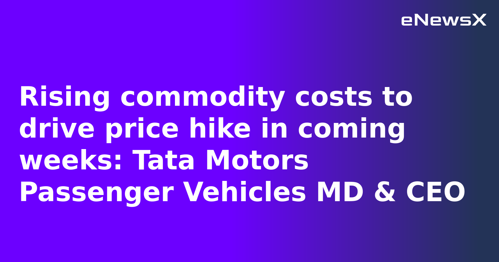 Rising commodity costs to drive price hike in coming weeks: Tata Motors Passenger Vehicles MD & CEO