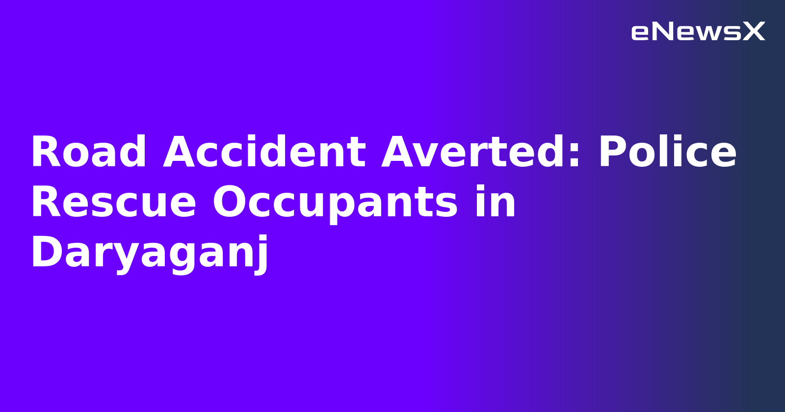 Road Accident Averted: Police Rescue Occupants in Daryaganj