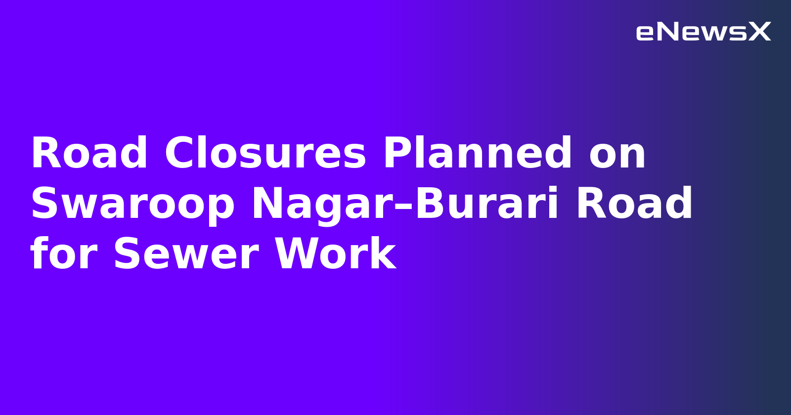 Road Closures Planned on Swaroop Nagar–Burari Road for Sewer Work.webp