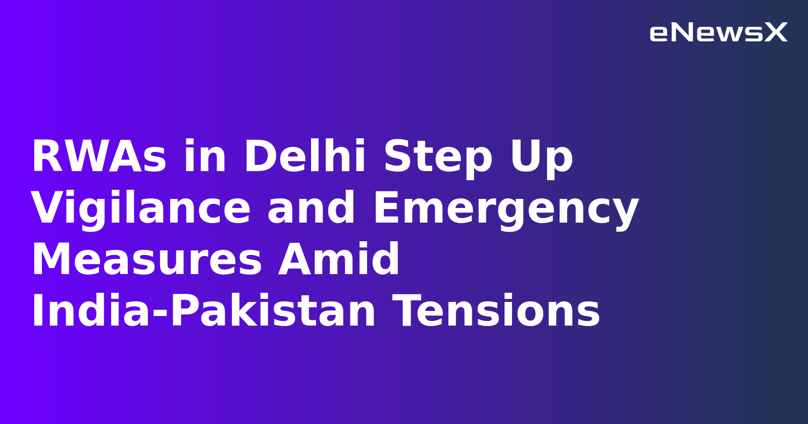 RWAs in Delhi Step Up Vigilance and Emergency Measures Amid India-Pakistan Tensions