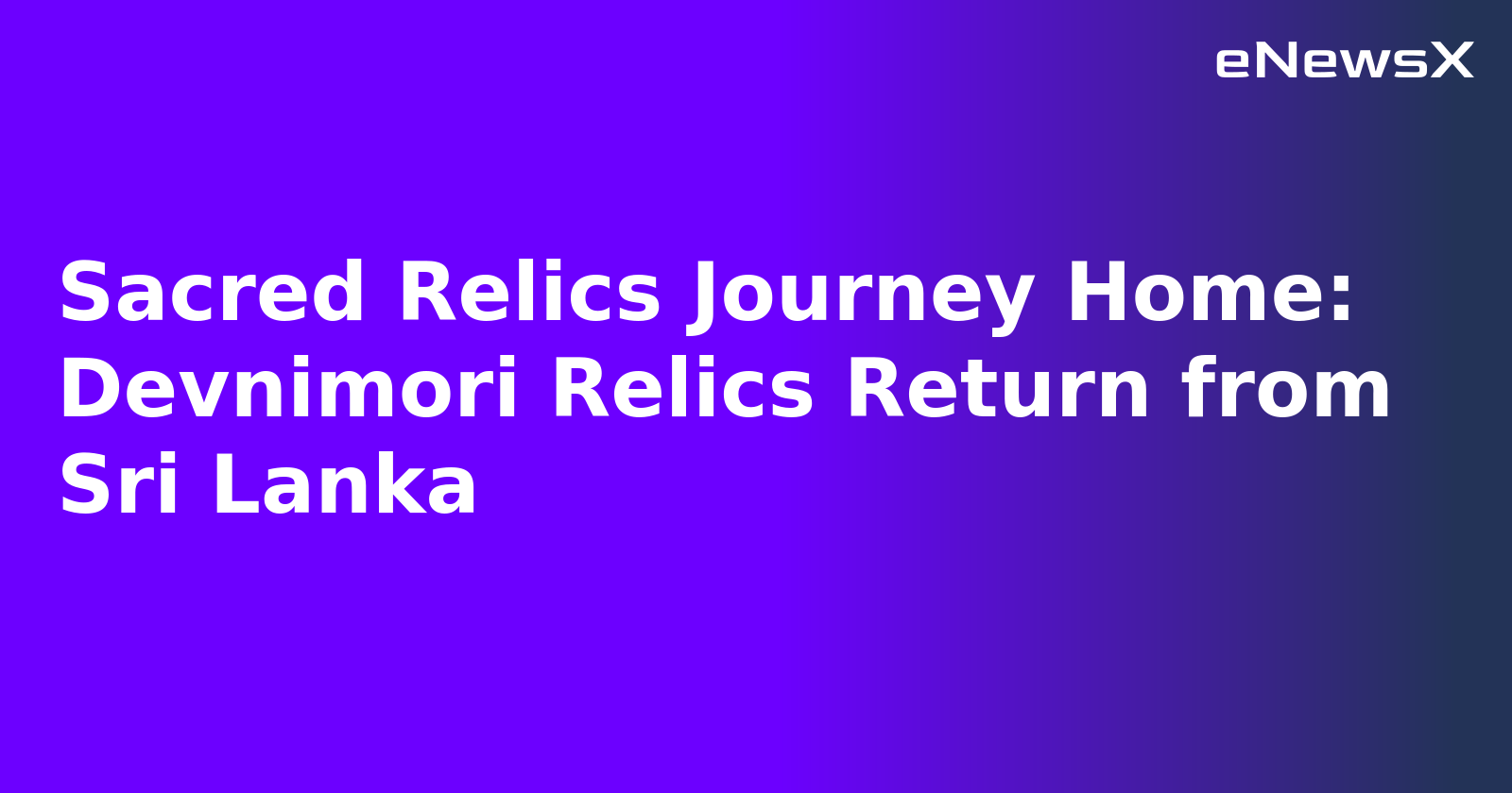 Sacred Relics Journey Home: Devnimori Relics Return from Sri Lanka