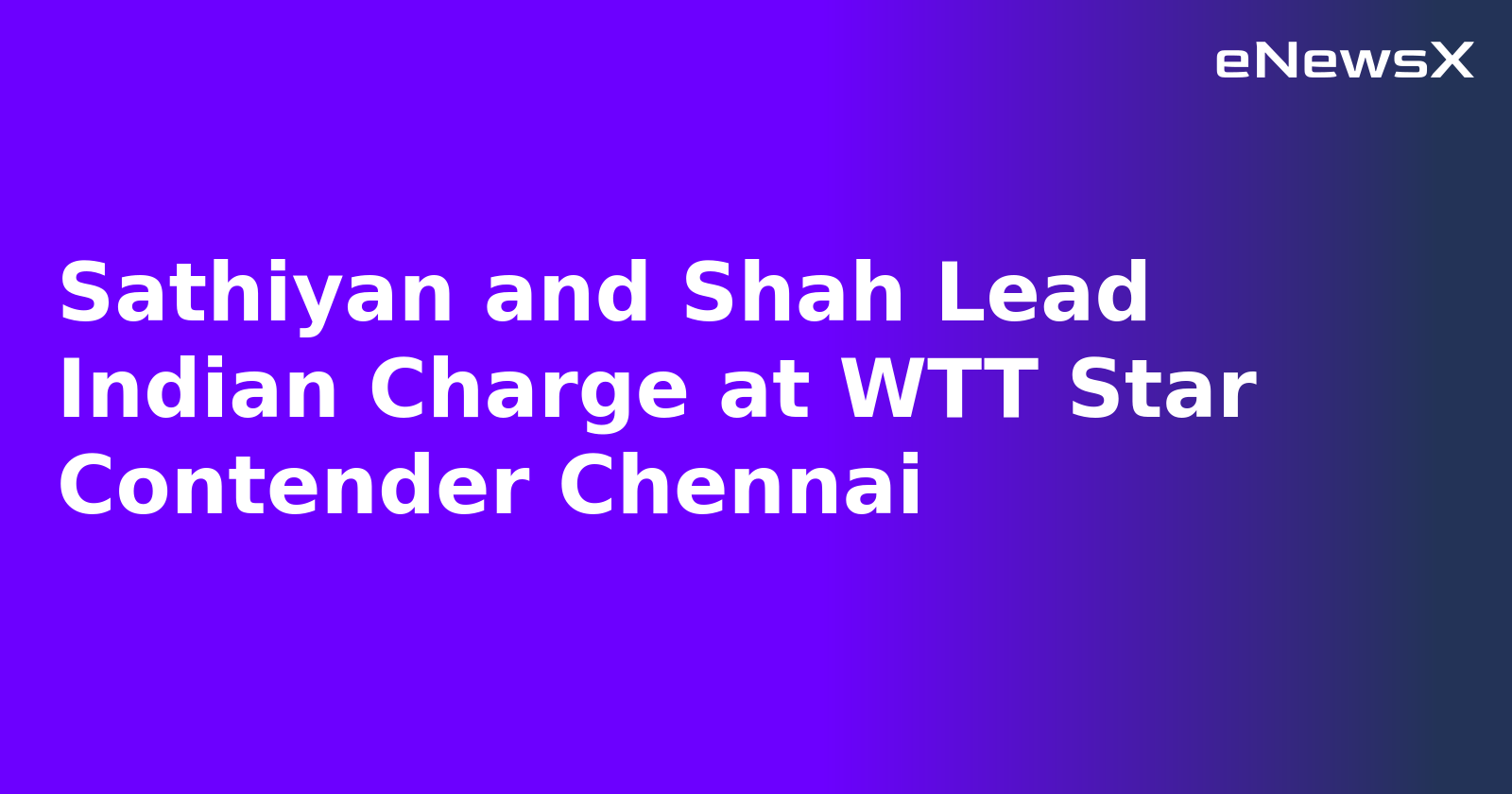 Sathiyan and Shah Lead Indian Charge at WTT Star Contender Chennai
