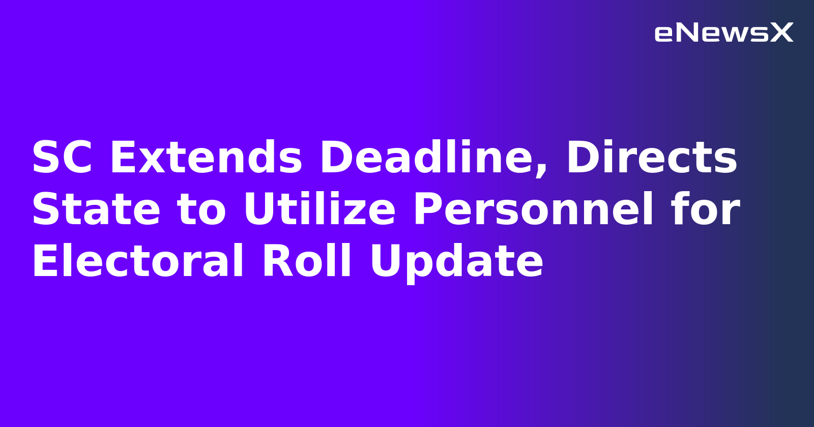 SC Extends Deadline, Directs State to Utilize Personnel for Electoral Roll Update