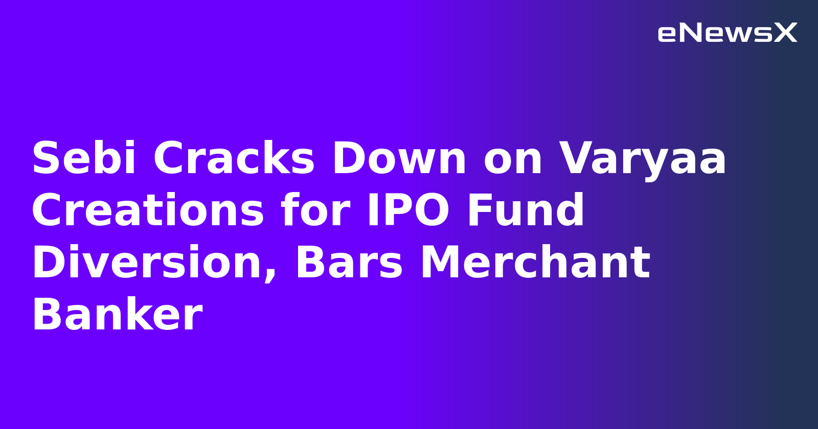 Sebi Cracks Down on Varyaa Creations for IPO Fund Diversion, Bars Merchant Banker